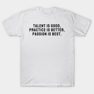 Talent is Good Practice is Better Passion is Best Design Quote T-Shirt